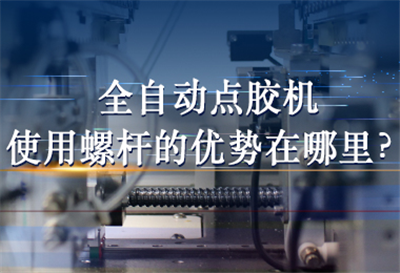 全自動點膠機使用螺桿的優(yōu)勢在哪里？